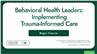 Behavioral Health Leaders: Implementing Trauma-Informed Leadership